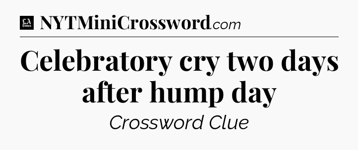 Celebratory cry two days after hump day - LA Times Crossword