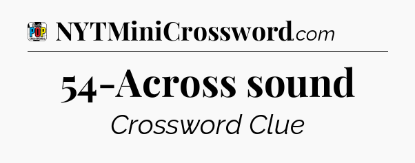 54-Across sound Crossword Clue