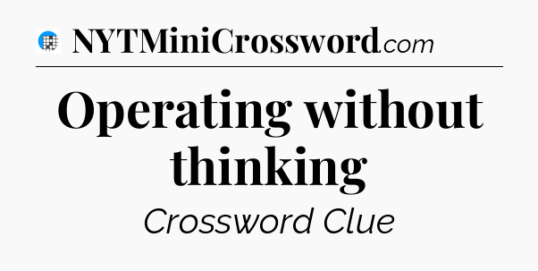 Operating without thinking Crossword Clue
