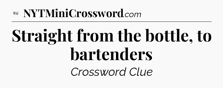 Straight from the bottle, to bartenders - WSJ Crossword