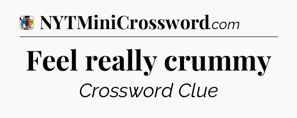 Feel really crummy Crossword Clue