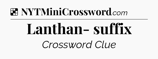Solution: Lanthan- suffix - NYT Crossword