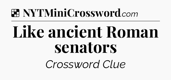 Solution: Like ancient Roman senators - NYT Crossword