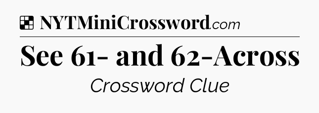 Solution: See 61- and 62-Across - NYT Crossword