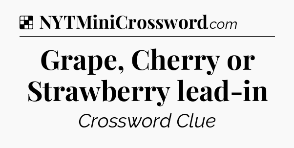 Solution: Grape, Cherry or Strawberry lead-in - NYT Crossword