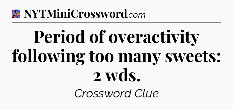 Period of overactivity following too many sweets: 2 wds Crossword Clue