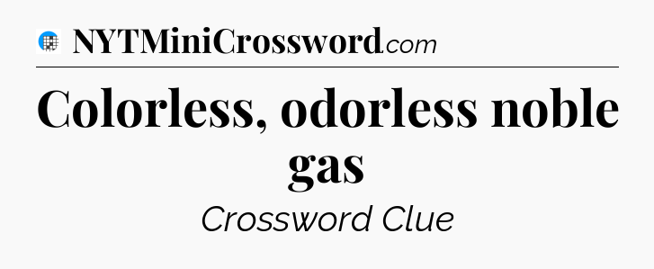 Colorless, odorless noble gas Crossword Clue