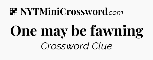 Solution: One may be fawning - NYT Crossword