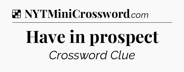 Solution: Have in prospect - NYT Crossword