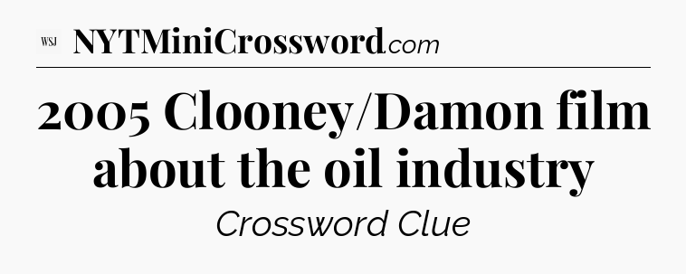 2005 Clooney/Damon film about the oil industry - WSJ Crossword