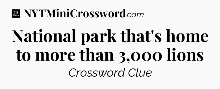 National park that's home to more than 3,000 lions - LA Times Crossword