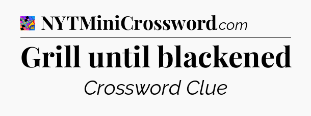 Grill until blackened Crossword Clue