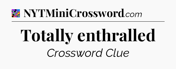 Totally enthralled Crossword Clue