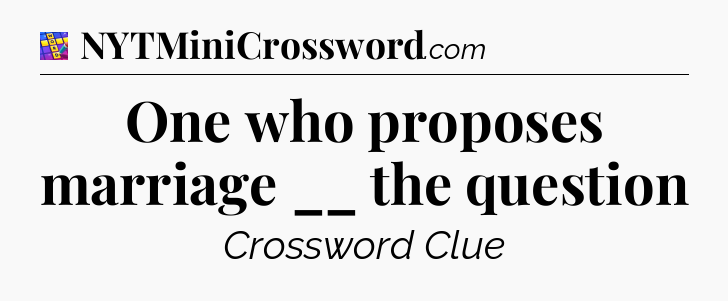 One who proposes marriage __ the question Codycross