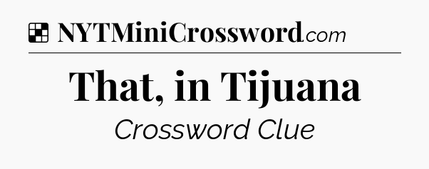 Solution: That, in Tijuana - NYT Crossword