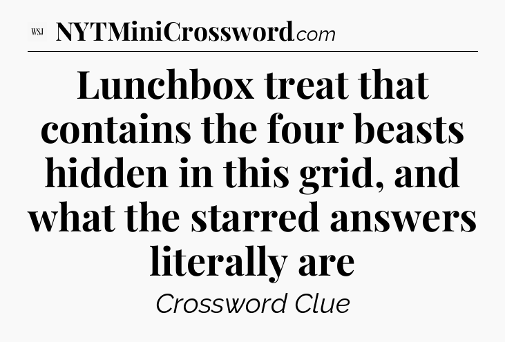 Lunchbox treat that contains the four beasts hidden in this grid, and what the starred answers literally are - WSJ Crossword