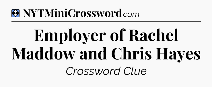Solution: Employer of Rachel Maddow and Chris Hayes - NYT Mini Crossword