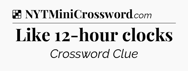 Solution: Like 12-hour clocks - NYT Crossword