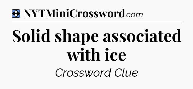 Solution: Solid shape associated with ice - NYT Mini Crossword