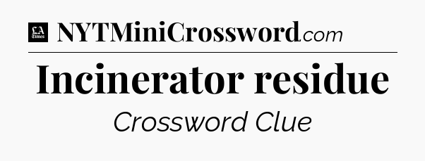 Incinerator residue - LA Times Crossword