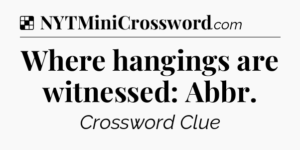 Solution: Where hangings are witnessed: Abbr - NYT Crossword