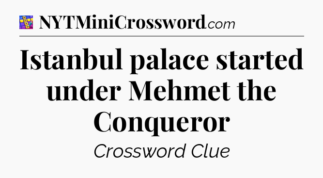 Istanbul palace started under Mehmet the Conqueror Codycross
