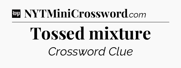 Tossed mixture Crossword Clue