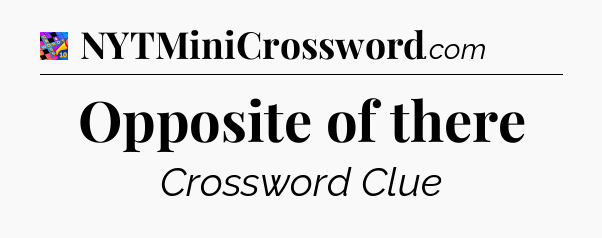 Opposite of there Crossword Clue