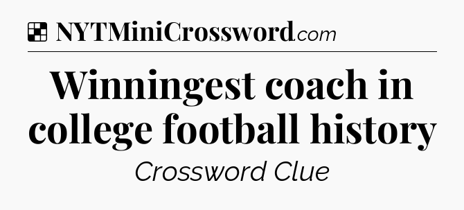 Solution: Winningest coach in college football history - NYT Crossword