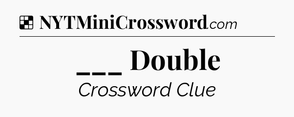 Solution: ___ Double - NYT Crossword