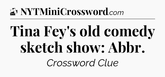 Tina Fey's old comedy sketch show: Abbr - Daily Themed Classic Crossword