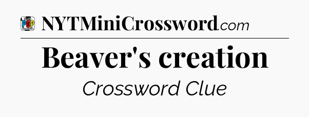 Beaver's creation Crossword Clue
