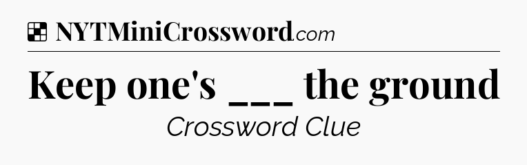 Solution: Keep one's ___ the ground - NYT Crossword