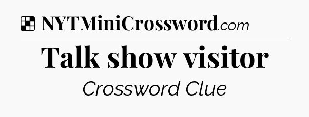 Solution: Talk show visitor - NYT Crossword
