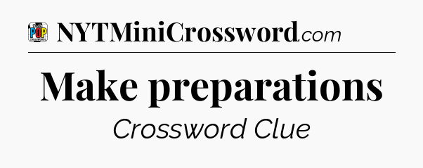 Make preparations Crossword Clue