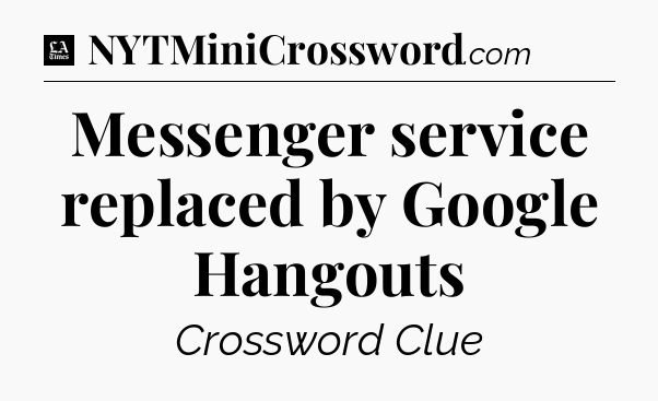 Messenger service replaced by Google Hangouts - LA Times Crossword