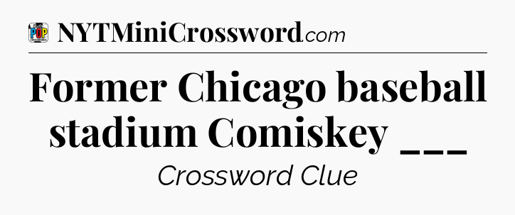 Former Chicago baseball stadium Comiskey ___ Crossword Clue