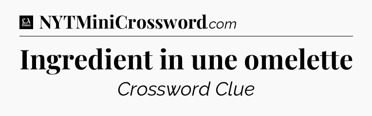 Ingredient in une omelette - LA Times Crossword