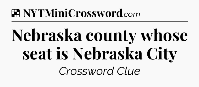 Solution: Nebraska county whose seat is Nebraska City - NYT Crossword
