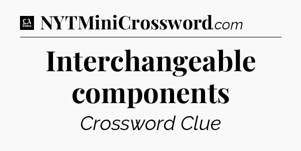Interchangeable components - LA Times Crossword