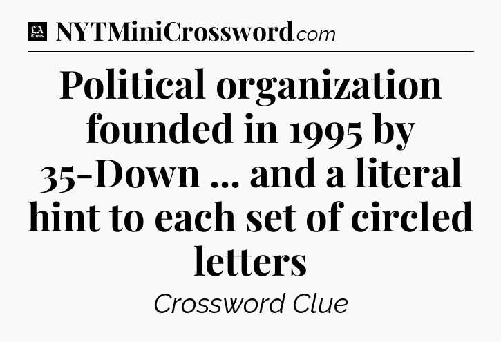 Political organization founded in 1995 by 35-Down ... and a literal hint to each set of circled letters - LA Times Crossword