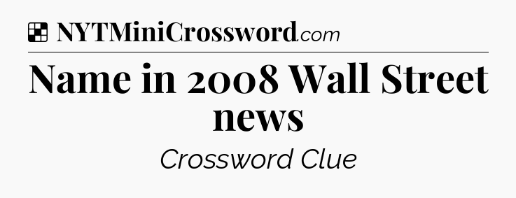 Solution: Name in 2008 Wall Street news - NYT Crossword