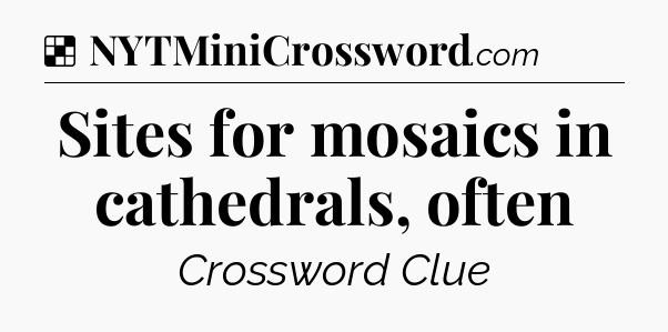 Solution: Sites for mosaics in cathedrals, often - NYT Crossword