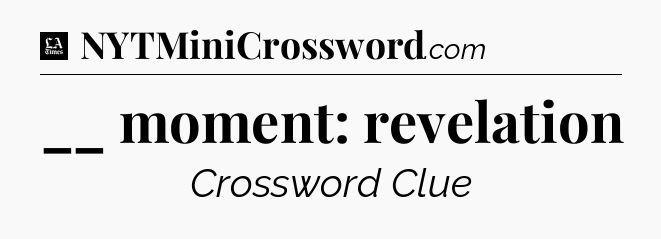 __ moment: revelation - LA Times Crossword