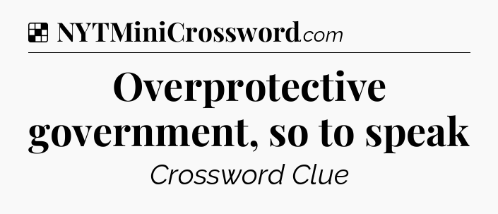 Solution: Overprotective government, so to speak - NYT Crossword