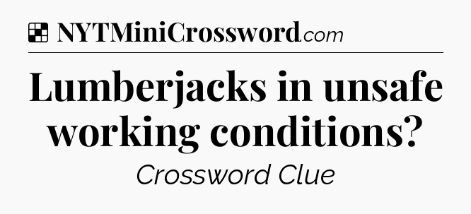 Solution: Lumberjacks in unsafe working conditions - NYT Crossword