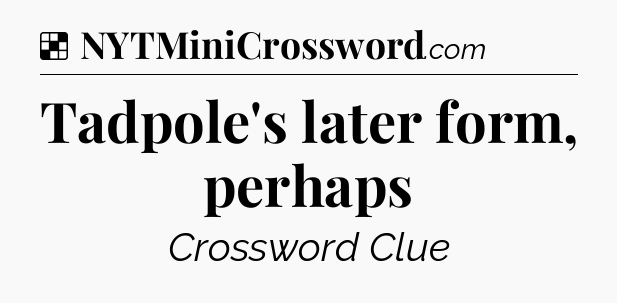 Solution: Tadpole's later form, perhaps - NYT Crossword