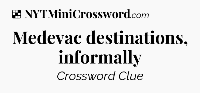 Solution: Medevac destinations, informally - NYT Crossword