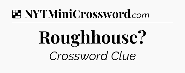 Solution: Roughhouse - NYT Crossword