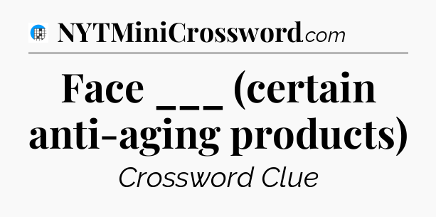 Face ___ (certain anti-aging products) Crossword Clue